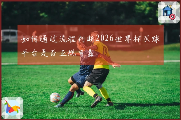 如何通过流程判断2026世界杯买球平台是否正规可靠
