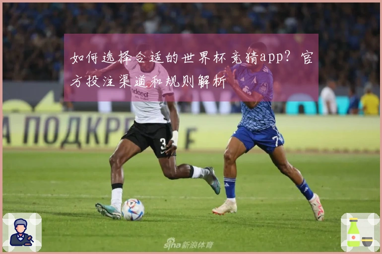 如何选择合适的世界杯竞猜app？官方投注渠道和规则解析 안내