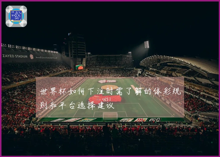 世界杯如何下注时需了解的体彩规则和平台选择建议