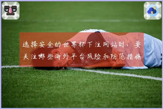 选择安全的世界杯下注网站时，要关注哪些海外平台风险和防范措施？